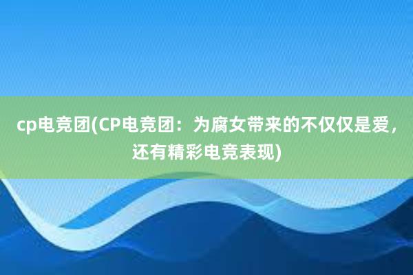 cp电竞团(CP电竞团：为腐女带来的不仅仅是爱，还有精彩电竞表现)