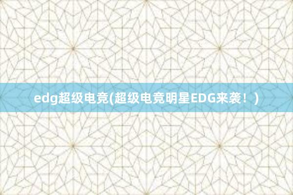 edg超级电竞(超级电竞明星EDG来袭！)