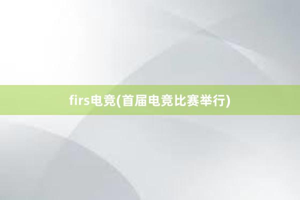 firs电竞(首届电竞比赛举行)