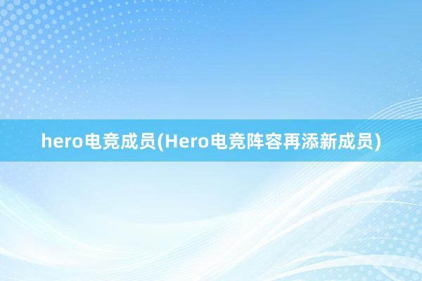 hero电竞成员(Hero电竞阵容再添新成员)