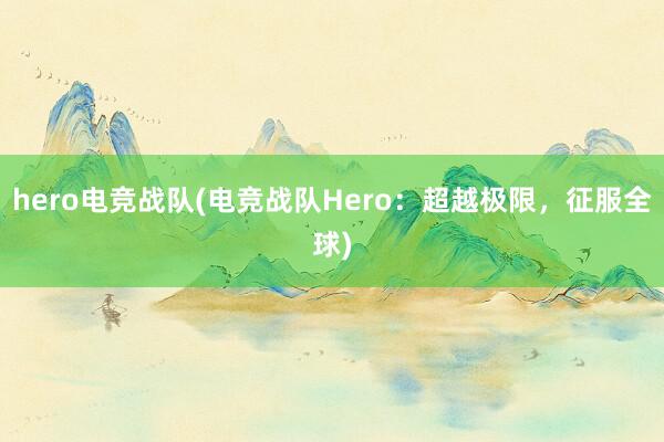 hero电竞战队(电竞战队Hero：超越极限，征服全球)