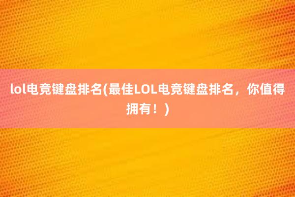 lol电竞键盘排名(最佳LOL电竞键盘排名，你值得拥有！)