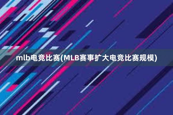 mlb电竞比赛(MLB赛事扩大电竞比赛规模)