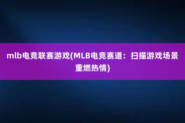 mlb电竞联赛游戏(MLB电竞赛道：扫描游戏场景重燃热情)