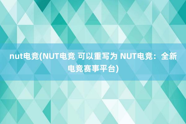 nut电竞(NUT电竞 可以重写为 NUT电竞：全新电竞赛事平台)