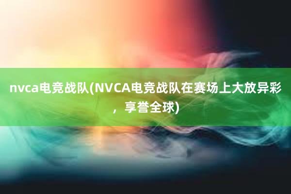 nvca电竞战队(NVCA电竞战队在赛场上大放异彩，享誉全球)