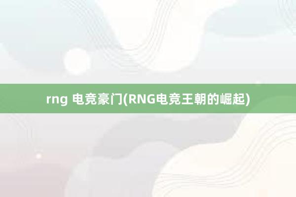 rng 电竞豪门(RNG电竞王朝的崛起)