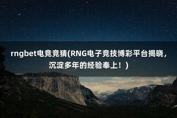 rngbet电竞竞猜(RNG电子竞技博彩平台揭晓，沉淀多年的经验奉上！)