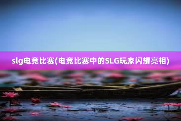 slg电竞比赛(电竞比赛中的SLG玩家闪耀亮相)