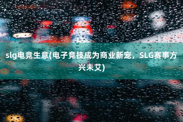 slg电竞生意(电子竞技成为商业新宠，SLG赛事方兴未艾)