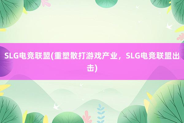 SLG电竞联盟(重塑散打游戏产业，SLG电竞联盟出击)