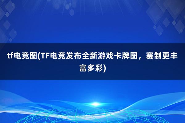 tf电竞图(TF电竞发布全新游戏卡牌图，赛制更丰富多彩)