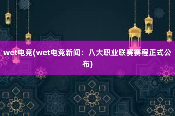 wet电竞(wet电竞新闻：八大职业联赛赛程正式公布)