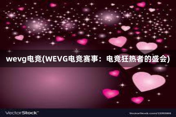 wevg电竞(WEVG电竞赛事：电竞狂热者的盛会)