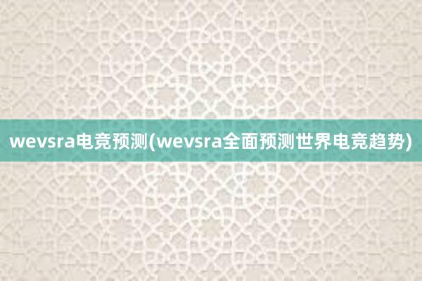 wevsra电竞预测(wevsra全面预测世界电竞趋势)