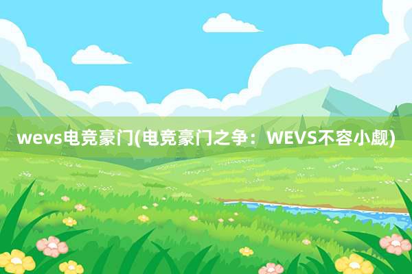 wevs电竞豪门(电竞豪门之争：WEVS不容小觑)