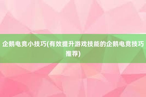 企鹅电竞小技巧(有效提升游戏技能的企鹅电竞技巧推荐)