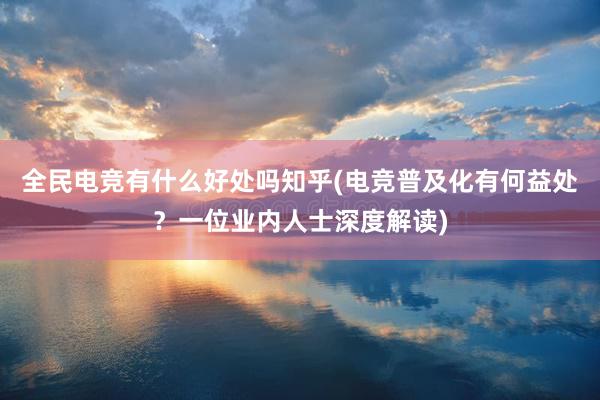 全民电竞有什么好处吗知乎(电竞普及化有何益处？一位业内人士深度解读)