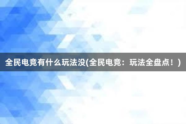 全民电竞有什么玩法没(全民电竞：玩法全盘点！)