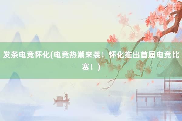 发条电竞怀化(电竞热潮来袭！怀化推出首届电竞比赛！)