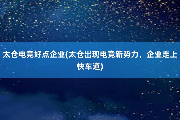 太仓电竞好点企业(太仓出现电竞新势力，企业走上快车道)