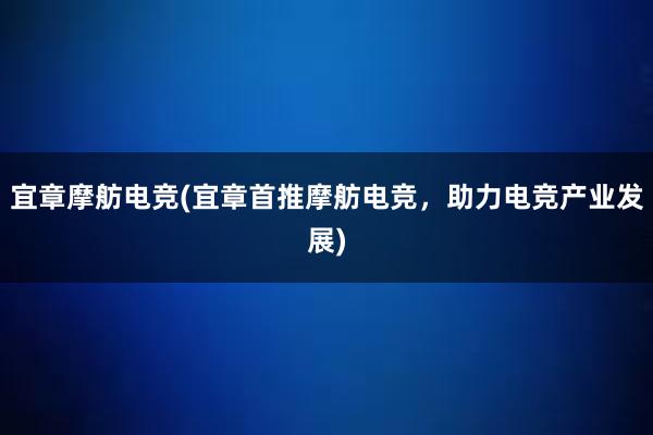 宜章摩舫电竞(宜章首推摩舫电竞，助力电竞产业发展)