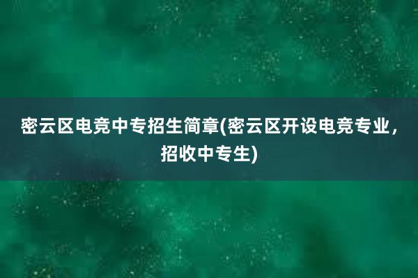 密云区电竞中专招生简章(密云区开设电竞专业，招收中专生)