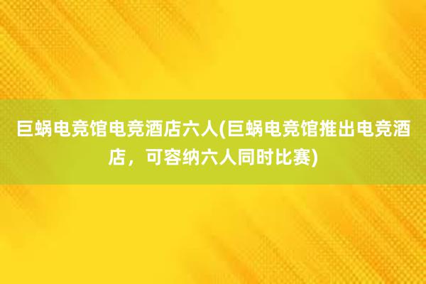 巨蜗电竞馆电竞酒店六人(巨蜗电竞馆推出电竞酒店，可容纳六人同时比赛)