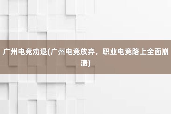 广州电竞劝退(广州电竞放弃，职业电竞路上全面崩溃)