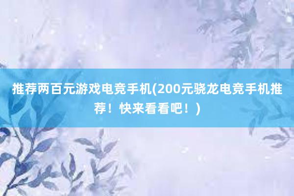 推荐两百元游戏电竞手机(200元骁龙电竞手机推荐！快来看看吧！)