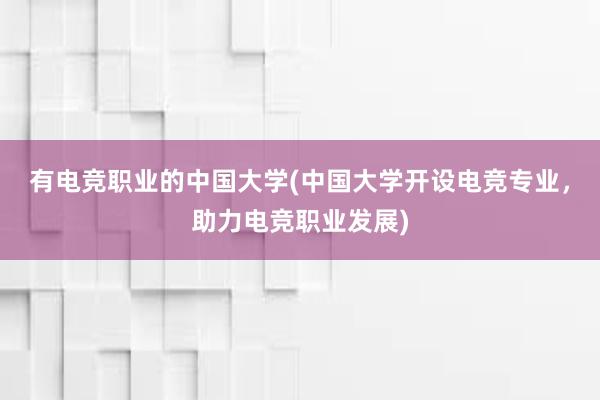 有电竞职业的中国大学(中国大学开设电竞专业，助力电竞职业发展)