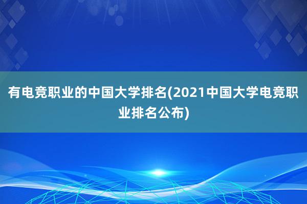 有电竞职业的中国大学排名(2021中国大学电竞职业排名公布)