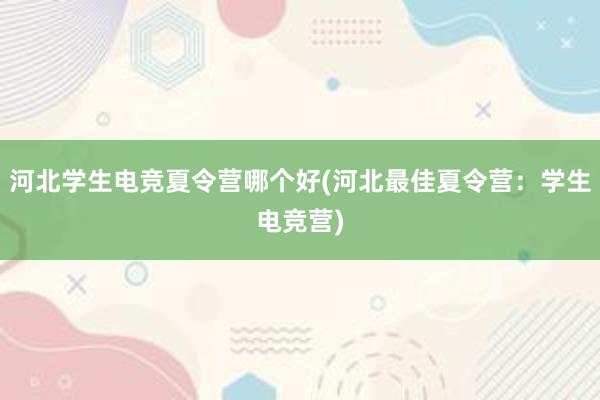 河北学生电竞夏令营哪个好(河北最佳夏令营：学生电竞营)