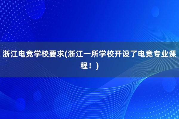 浙江电竞学校要求(浙江一所学校开设了电竞专业课程！)