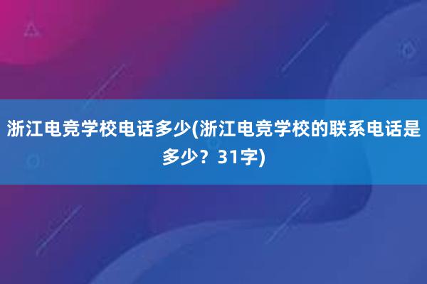 浙江电竞学校电话多少(浙江电竞学校的联系电话是多少？31字)