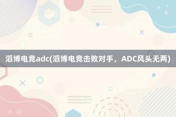 滔博电竞adc(滔博电竞击败对手，ADC风头无两)