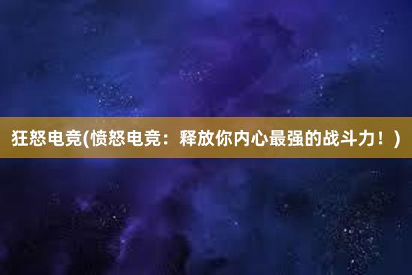 狂怒电竞(愤怒电竞：释放你内心最强的战斗力！)