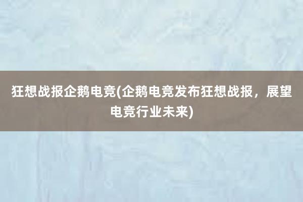 狂想战报企鹅电竞(企鹅电竞发布狂想战报，展望电竞行业未来)