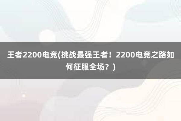 王者2200电竞(挑战最强王者！2200电竞之路如何征服全场？)