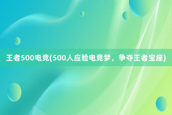 王者500电竞(500人应验电竞梦，争夺王者宝座)