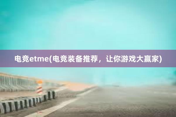 电竞etme(电竞装备推荐，让你游戏大赢家)