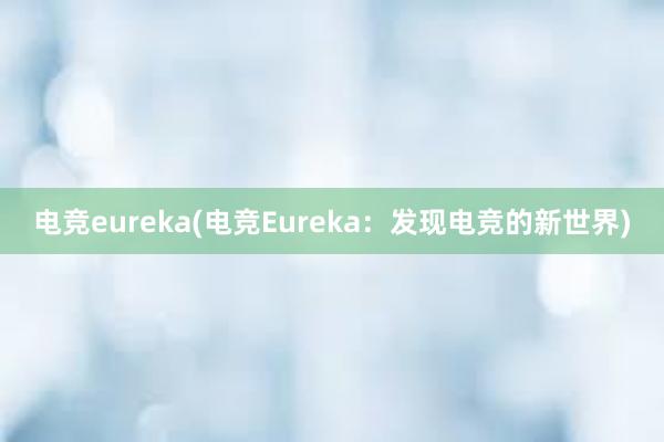 电竞eureka(电竞Eureka：发现电竞的新世界)