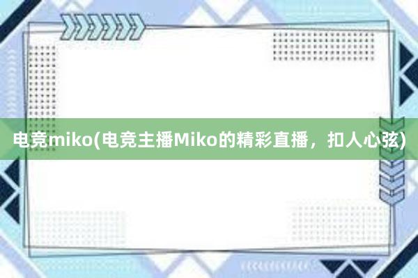 电竞miko(电竞主播Miko的精彩直播，扣人心弦)