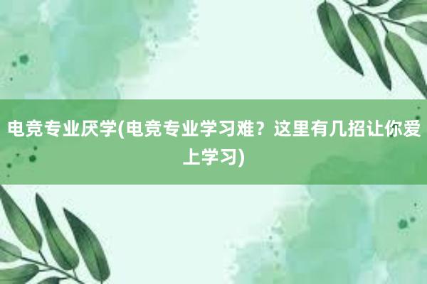 电竞专业厌学(电竞专业学习难？这里有几招让你爱上学习)