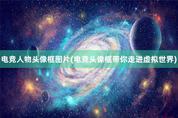 电竞人物头像框图片(电竞头像框带你走进虚拟世界)