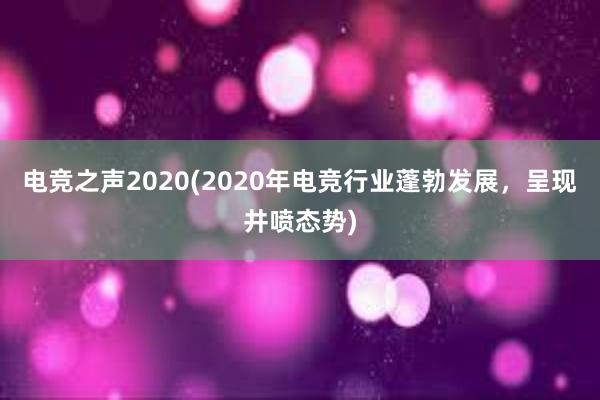 电竞之声2020(2020年电竞行业蓬勃发展，呈现井喷态势)