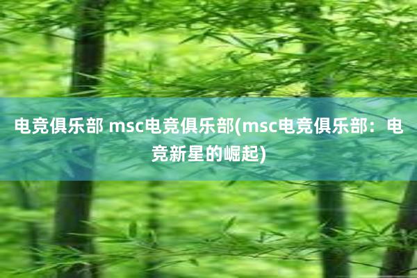 电竞俱乐部 msc电竞俱乐部(msc电竞俱乐部：电竞新星的崛起)