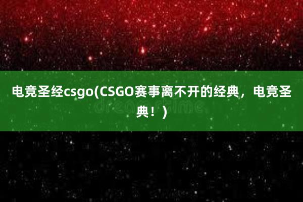 电竞圣经csgo(CSGO赛事离不开的经典，电竞圣典！)