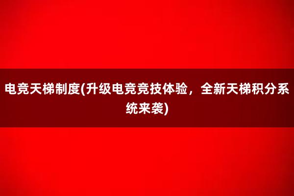 电竞天梯制度(升级电竞竞技体验，全新天梯积分系统来袭)