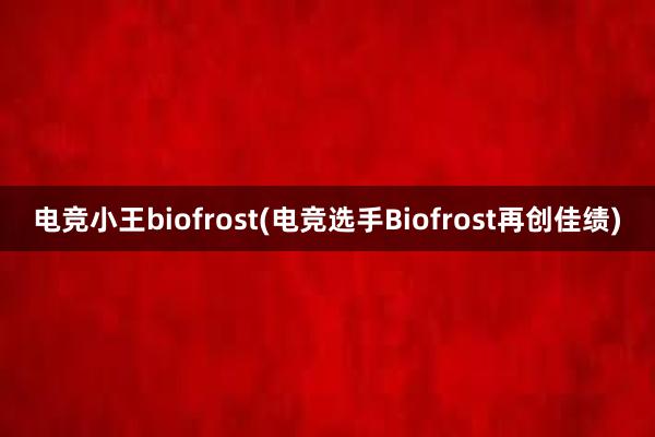 电竞小王biofrost(电竞选手Biofrost再创佳绩)